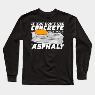 If You Don't Use Concrete It's Your Own Asphalt Long Sleeve T-Shirt